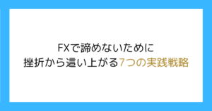 FXで諦めないために｜挫折から這い上がる7つの実践戦略
